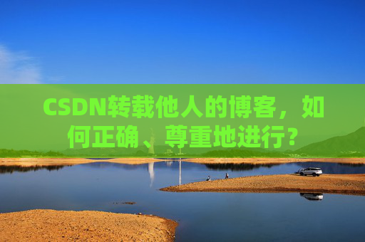CSDN转载他人的博客，如何正确、尊重地进行？