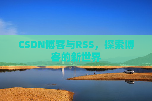 CSDN博客与RSS，探索博客的新世界