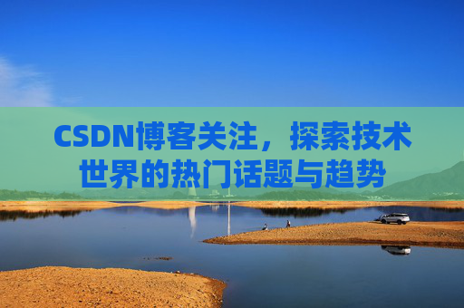 CSDN博客关注，探索技术世界的热门话题与趋势